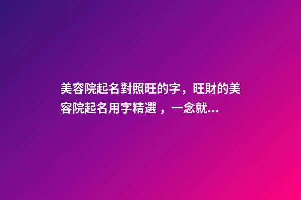 美容院起名對照旺的字，旺財的美容院起名用字精選，一念就上癮-第1張-店鋪起名-玄機派